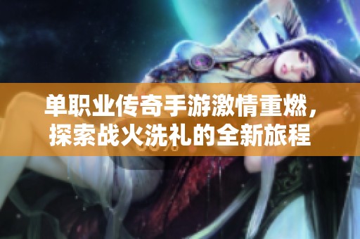单职业传奇手游激情重燃，探索战火洗礼的全新旅程