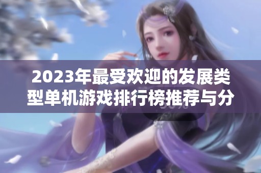 2023年最受欢迎的发展类型单机游戏排行榜推荐与分析