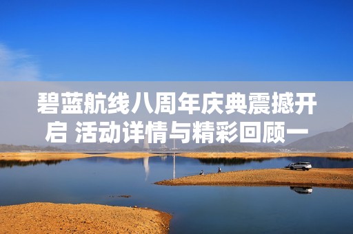 碧蓝航线八周年庆典震撼开启 活动详情与精彩回顾一网打尽