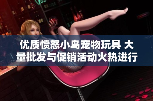 优质愤怒小鸟宠物玩具 大量批发与促销活动火热进行中