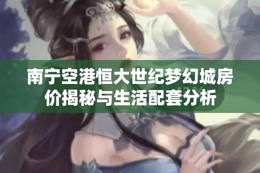 南宁空港恒大世纪梦幻城房价揭秘与生活配套分析
