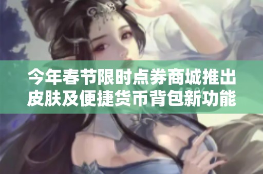 今年春节限时点券商城推出皮肤及便捷货币背包新功能