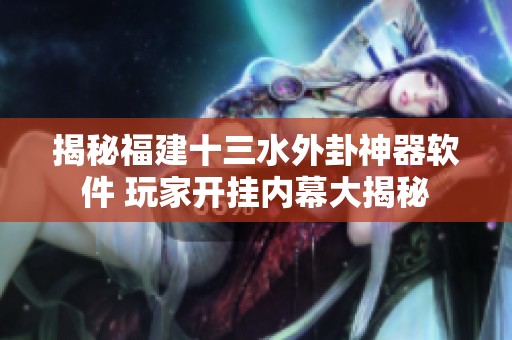 揭秘福建十三水外卦神器软件 玩家开挂内幕大揭秘