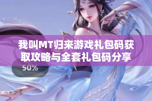 我叫MT归来游戏礼包码获取攻略与全套礼包码分享