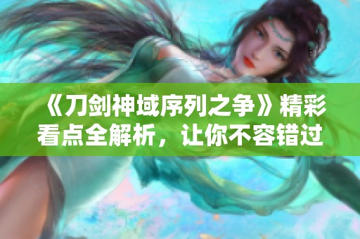 《刀剑神域序列之争》精彩看点全解析，让你不容错过的次元突破体验