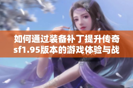 如何通过装备补丁提升传奇sf1.95版本的游戏体验与战斗力