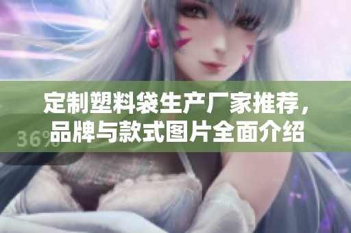 定制塑料袋生产厂家推荐，品牌与款式图片全面介绍