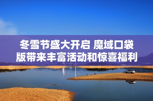 冬雪节盛大开启 魔域口袋版带来丰富活动和惊喜福利