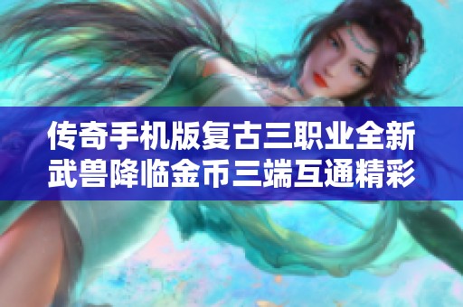 传奇手机版复古三职业全新武兽降临金币三端互通精彩体验