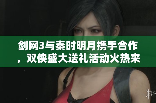 剑网3与秦时明月携手合作，双侠盛大送礼活动火热来袭