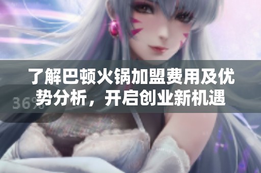 了解巴顿火锅加盟费用及优势分析，开启创业新机遇