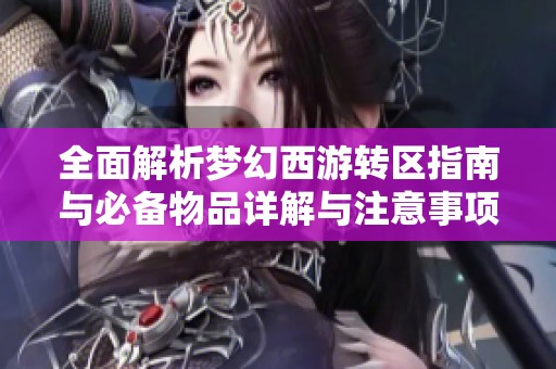 全面解析梦幻西游转区指南与必备物品详解与注意事项