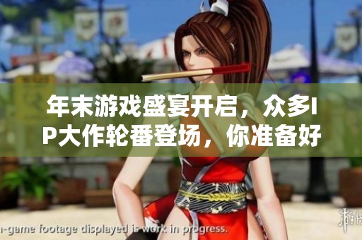 年末游戏盛宴开启，众多IP大作轮番登场，你准备好畅游游戏世界了吗？