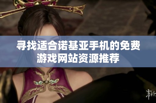 寻找适合诺基亚手机的免费游戏网站资源推荐