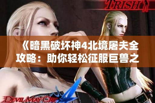 《暗黑破坏神4北境屠夫全攻略：助你轻松征服巨兽之战》