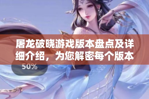 屠龙破晓游戏版本盘点及详细介绍，为您解密每个版本的特色与内容