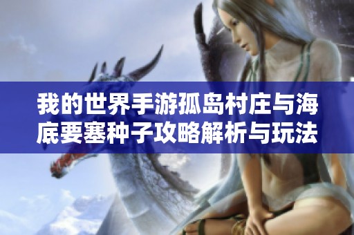 我的世界手游孤岛村庄与海底要塞种子攻略解析与玩法探讨