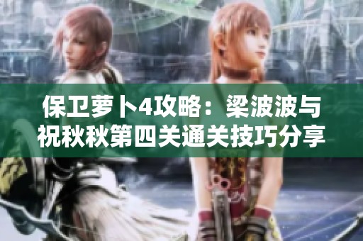 保卫萝卜4攻略：梁波波与祝秋秋第四关通关技巧分享