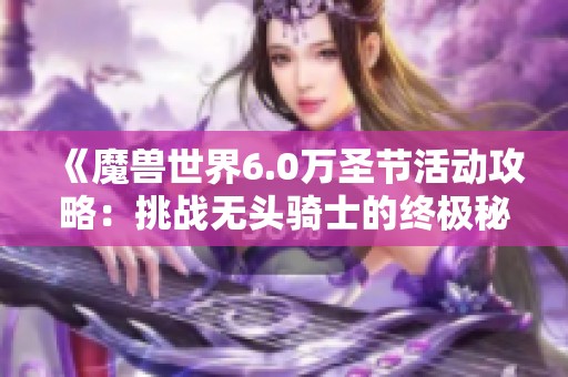 《魔兽世界6.0万圣节活动攻略：挑战无头骑士的终极秘技》