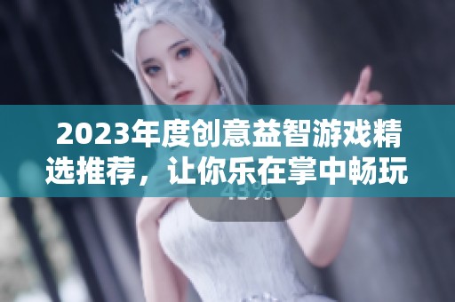 2023年度创意益智游戏精选推荐，让你乐在掌中畅玩无穷！