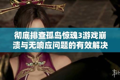 彻底排查孤岛惊魂3游戏崩溃与无响应问题的有效解决方案洗牌
