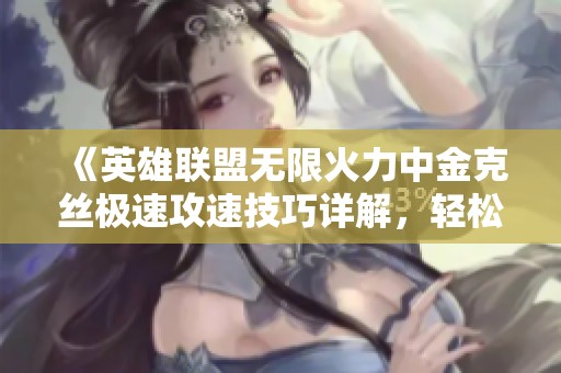 《英雄联盟无限火力中金克丝极速攻速技巧详解，轻松实现90攻速》