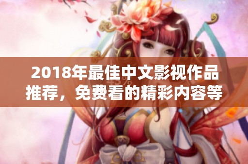 2018年最佳中文影视作品推荐，免费看的精彩内容等你来发现