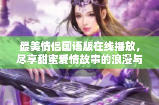 最美情侣国语版在线播放，尽享甜蜜爱情故事的浪漫与感动