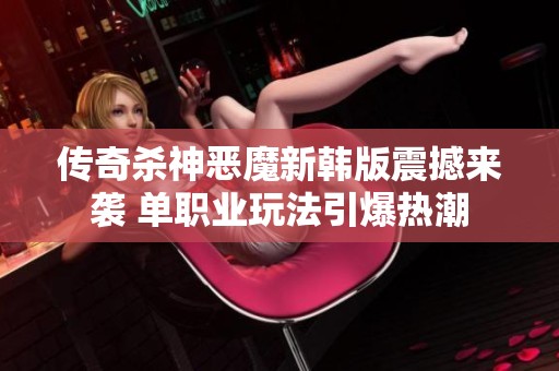 传奇杀神恶魔新韩版震撼来袭 单职业玩法引爆热潮
