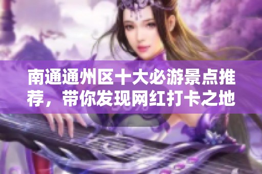 南通通州区十大必游景点推荐，带你发现网红打卡之地