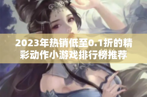 2023年热销低至0.1折的精彩动作小游戏排行榜推荐