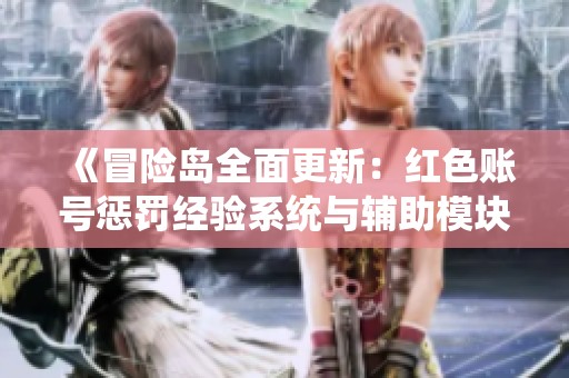 《冒险岛全面更新：红色账号惩罚经验系统与辅助模块强势来袭》