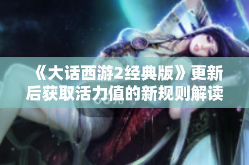 《大话西游2经典版》更新后获取活力值的新规则解读与影响分析