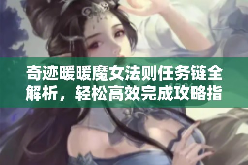 奇迹暖暖魔女法则任务链全解析，轻松高效完成攻略指南