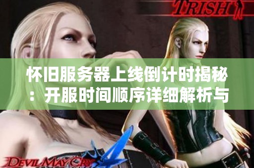怀旧服务器上线倒计时揭秘：开服时间顺序详细解析与展望