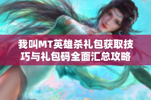 我叫MT英雄杀礼包获取技巧与礼包码全面汇总攻略