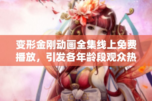变形金刚动画全集线上免费播放，引发各年龄段观众热情追捧