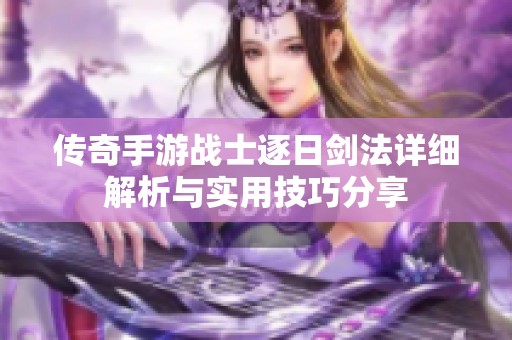 传奇手游战士逐日剑法详细解析与实用技巧分享