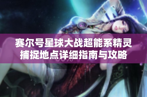 赛尔号星球大战超能系精灵捕捉地点详细指南与攻略