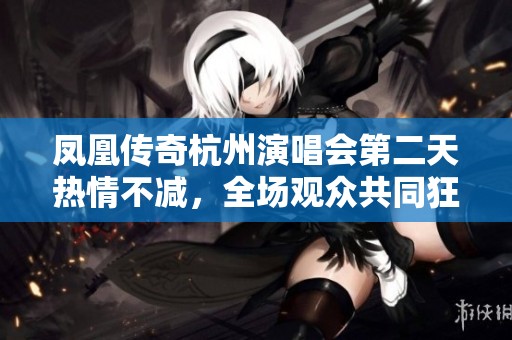 凤凰传奇杭州演唱会第二天热情不减，全场观众共同狂欢盛况空前