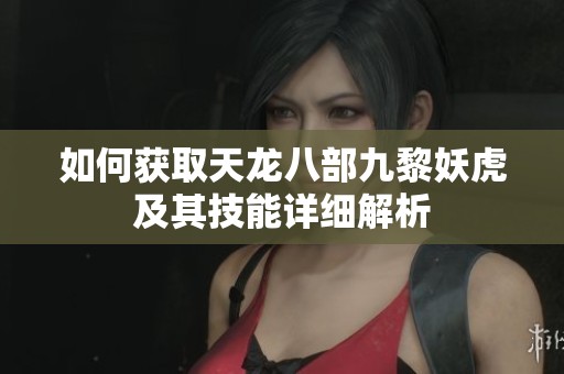 如何获取天龙八部九黎妖虎及其技能详细解析