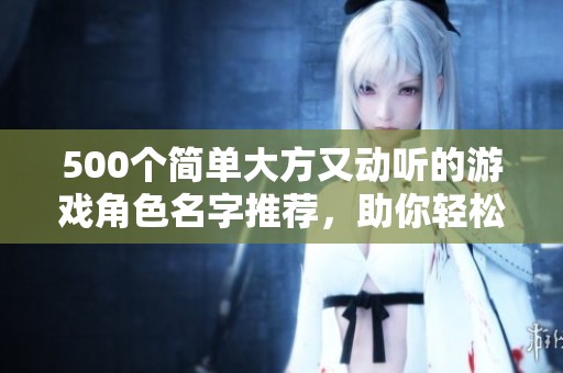 500个简单大方又动听的游戏角色名字推荐，助你轻松取名！