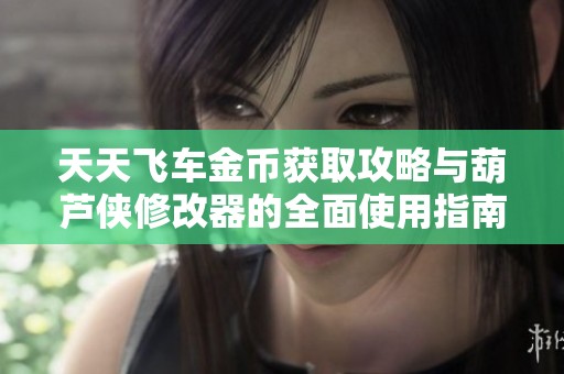 天天飞车金币获取攻略与葫芦侠修改器的全面使用指南