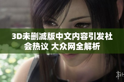 3D未删减版中文内容引发社会热议 大众网全解析