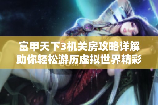 富甲天下3机关房攻略详解助你轻松游历虚拟世界精彩游戏体验