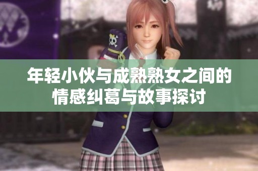 年轻小伙与成熟熟女之间的情感纠葛与故事探讨