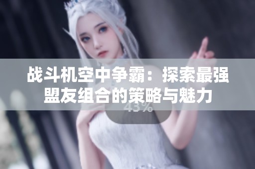 战斗机空中争霸：探索最强盟友组合的策略与魅力