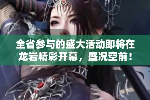 全省参与的盛大活动即将在龙岩精彩开幕，盛况空前！
