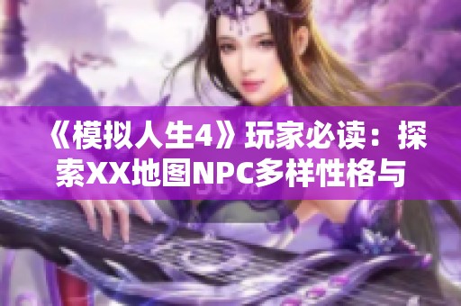 《模拟人生4》玩家必读：探索XX地图NPC多样性格与职业全解析