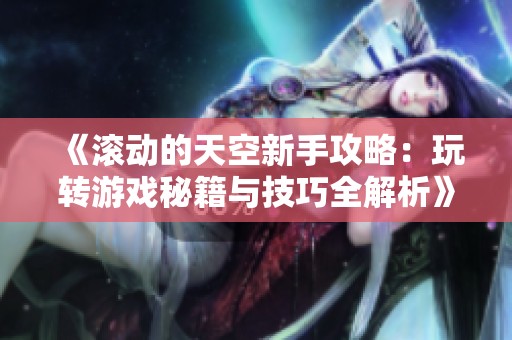 《滚动的天空新手攻略：玩转游戏秘籍与技巧全解析》
